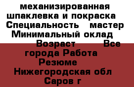 механизированная шпаклевка и покраска › Специальность ­ мастер › Минимальный оклад ­ 50 000 › Возраст ­ 37 - Все города Работа » Резюме   . Нижегородская обл.,Саров г.